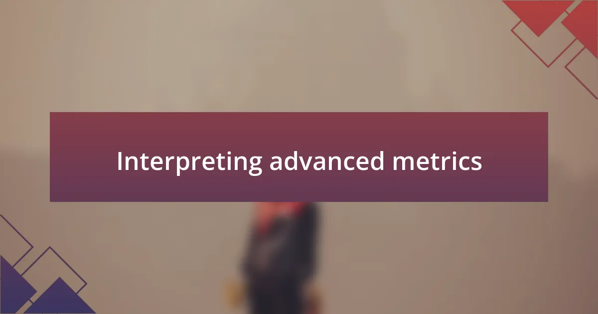 Interpreting advanced metrics